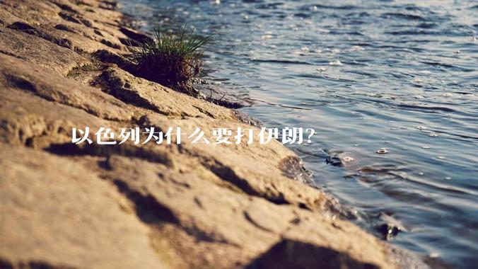以色列为什么要打伊朗？